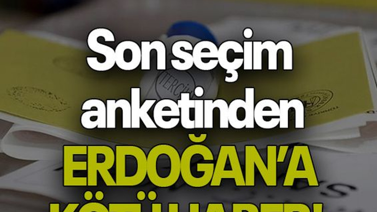 Son seçim anketinden ERDOĞAN’A KÖTÜ HABER!